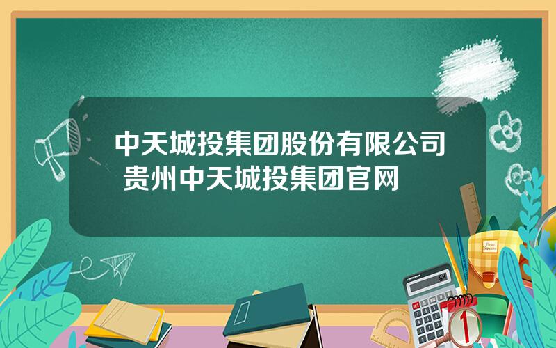 中天城投集团股份有限公司 贵州中天城投集团官网